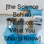 [The Science Behind Nutrition: What You Should Know]